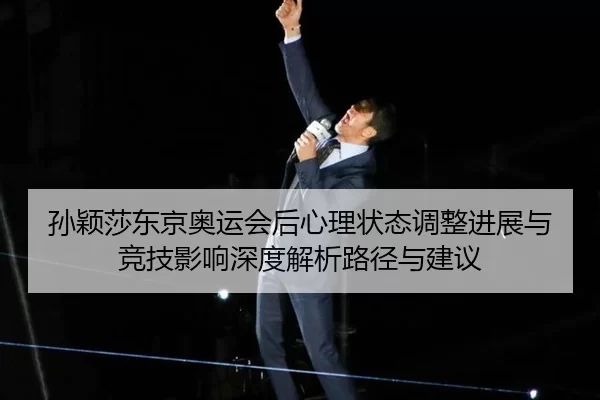 孙颖莎东京奥运会后心理状态调整进展与竞技影响深度解析路径与建议