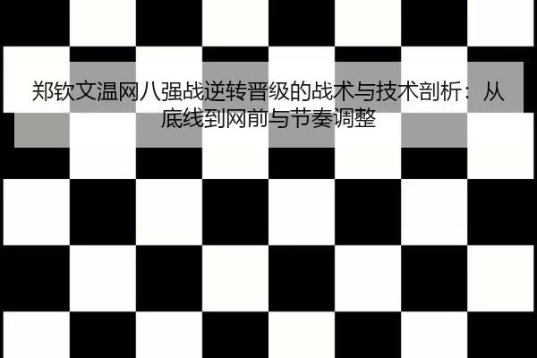 郑钦文温网八强战逆转晋级的战术与技术剖析：从底线到网前与节奏调整