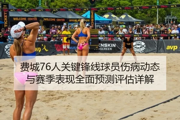 费城76人关键锋线球员伤病动态与赛季表现全面预测评估详解