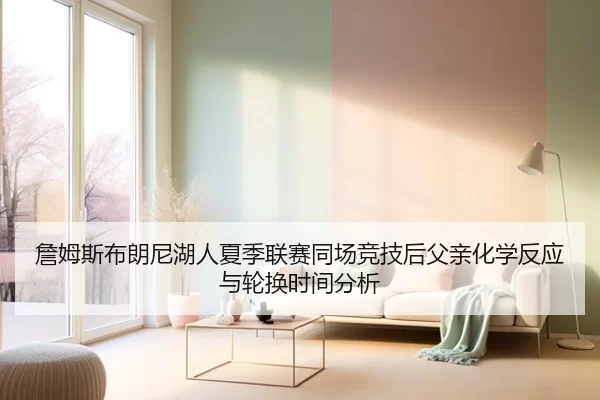 詹姆斯布朗尼湖人夏季联赛同场竞技后父亲化学反应与轮换时间分析